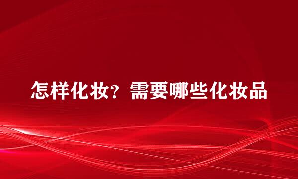 怎样化妆？需要哪些化妆品