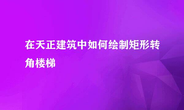 在天正建筑中如何绘制矩形转角楼梯