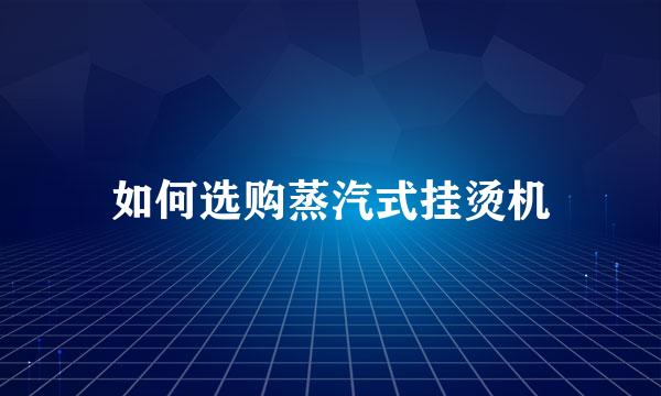如何选购蒸汽式挂烫机