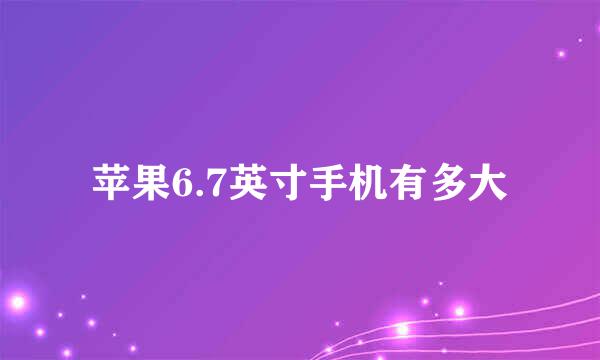 苹果6.7英寸手机有多大