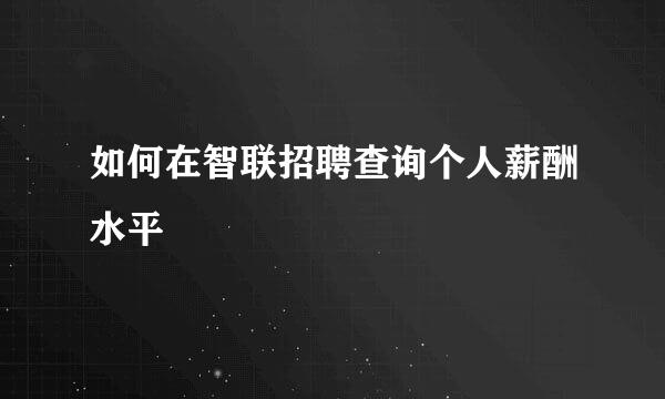 如何在智联招聘查询个人薪酬水平
