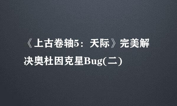 《上古卷轴5:天际》完美解决奥杜因克星Bug(二)