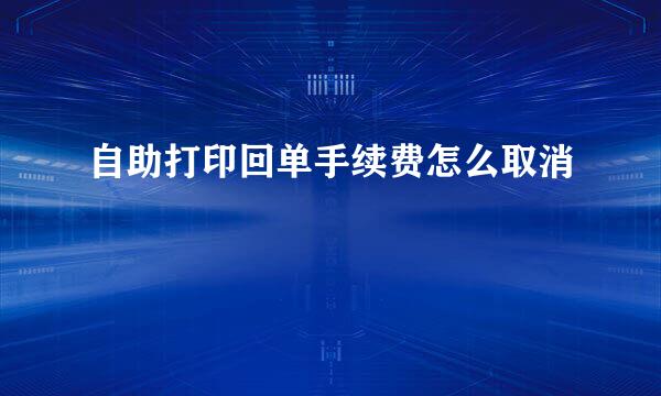 自助打印回单手续费怎么取消