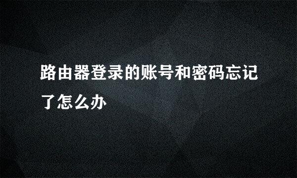 路由器登录的账号和密码忘记了怎么办