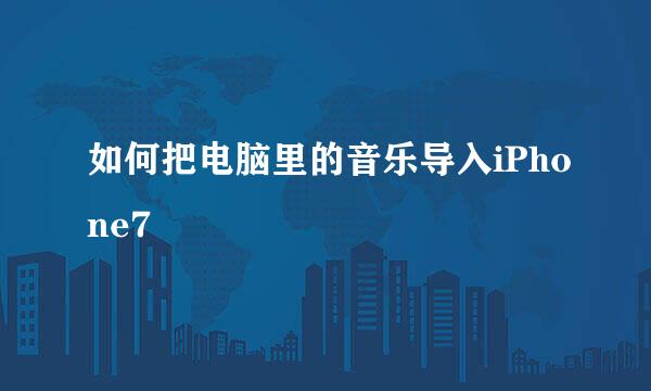 如何把电脑里的音乐导入iPhone7