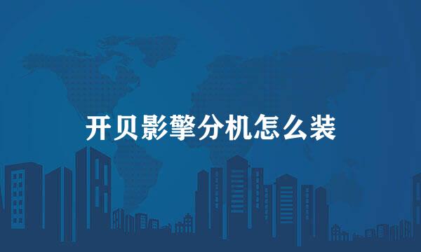 开贝影擎分机怎么装