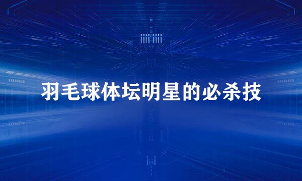 羽毛球体坛明星的必杀技
