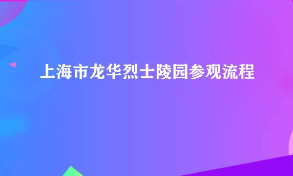 上海市龙华烈士陵园参观流程