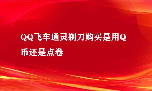 QQ飞车通灵剃刀购买是用Q币还是点卷