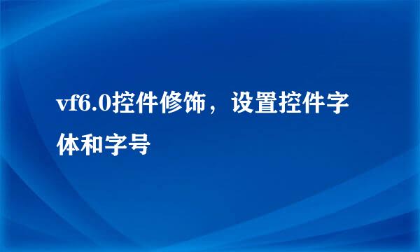 vf6.0控件修饰，设置控件字体和字号