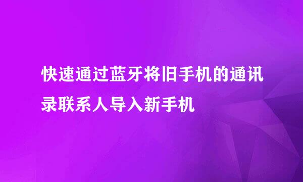 快速通过蓝牙将旧手机的通讯录联系人导入新手机