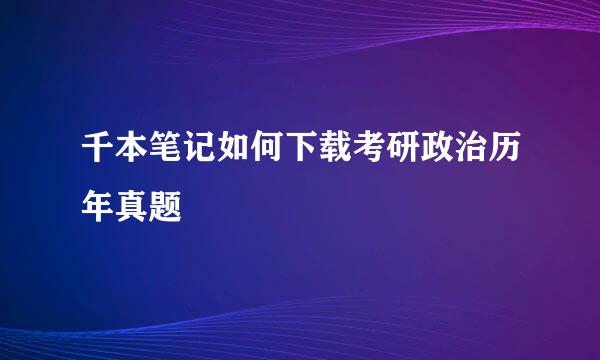 千本笔记如何下载考研政治历年真题