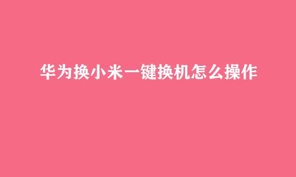 华为换小米一键换机怎么操作