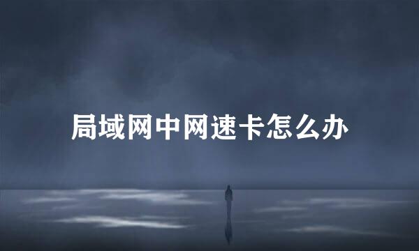 局域网中网速卡怎么办