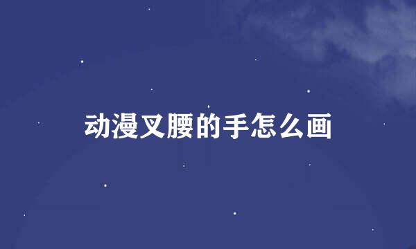 动漫叉腰的手怎么画