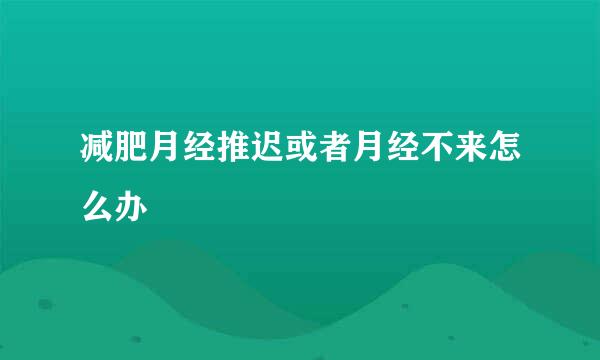 减肥月经推迟或者月经不来怎么办