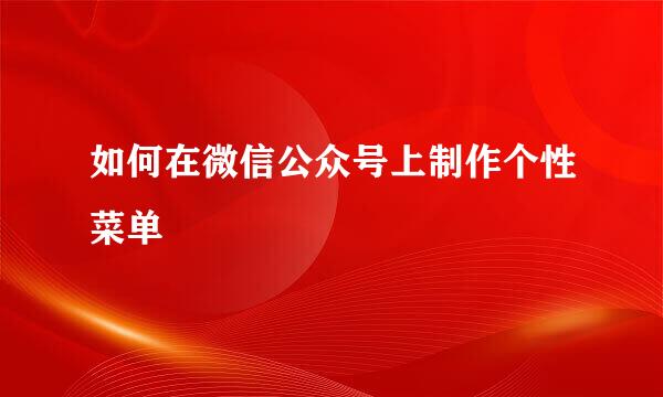 如何在微信公众号上制作个性菜单