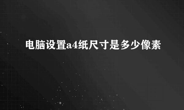 电脑设置a4纸尺寸是多少像素