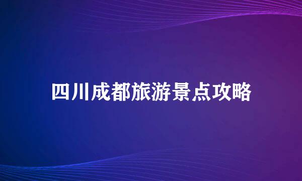四川成都旅游景点攻略