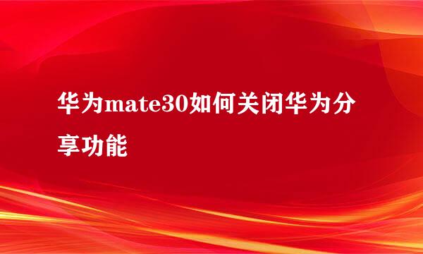 华为mate30如何关闭华为分享功能