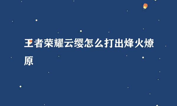 王者荣耀云缨怎么打出烽火燎原