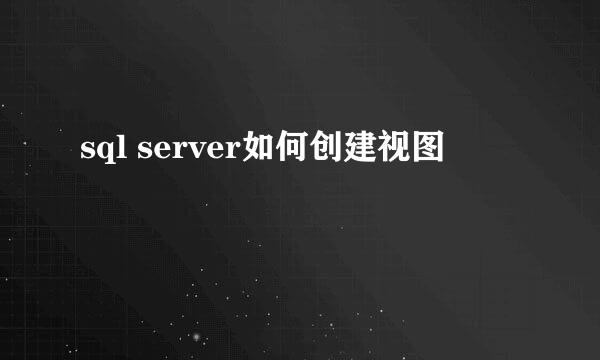 sql server如何创建视图