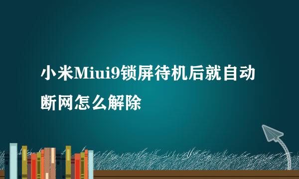 小米Miui9锁屏待机后就自动断网怎么解除