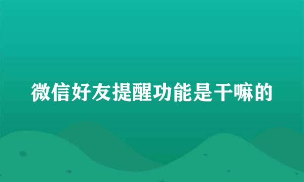 微信好友提醒功能是干嘛的