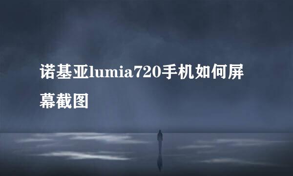 诺基亚lumia720手机如何屏幕截图