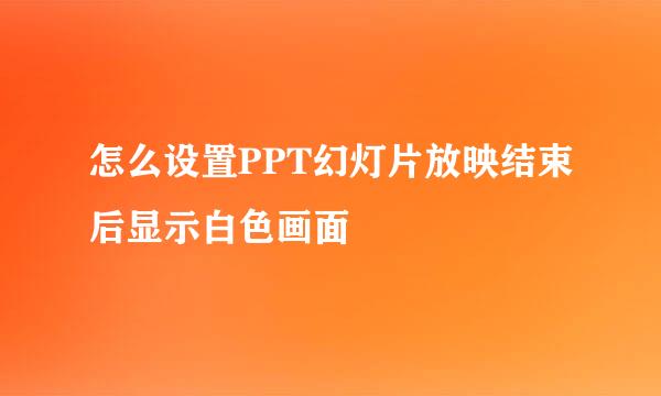怎么设置PPT幻灯片放映结束后显示白色画面