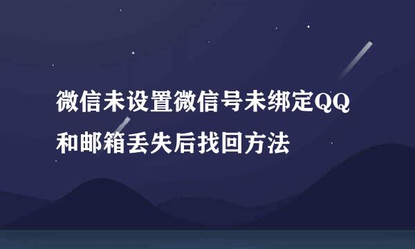 微信未设置微信号未绑定QQ和邮箱丢失后找回方法
