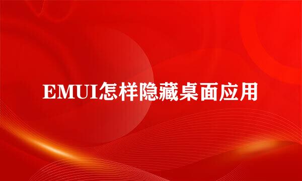 EMUI怎样隐藏桌面应用