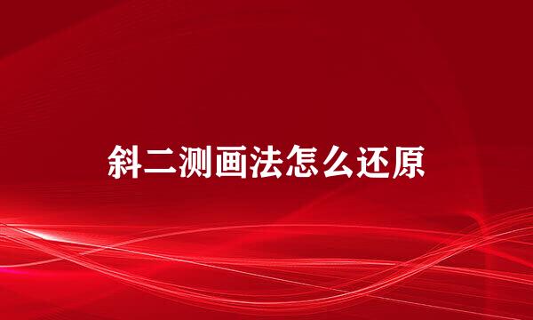 斜二测画法怎么还原