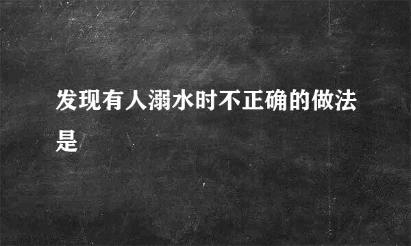发现有人溺水时不正确的做法是