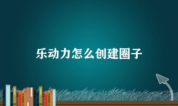 乐动力怎么创建圈子