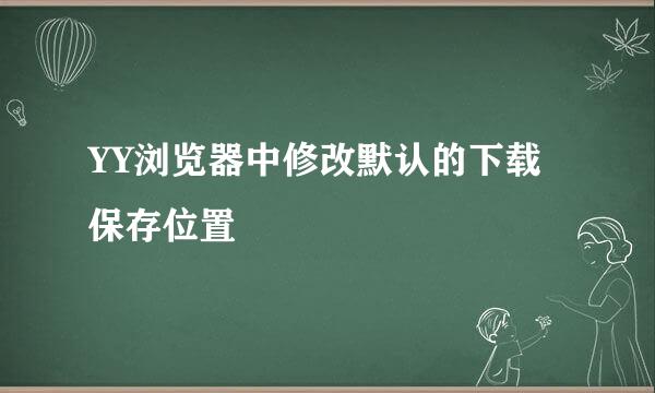 YY浏览器中修改默认的下载保存位置