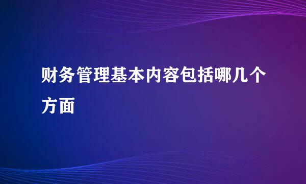 财务管理基本内容包括哪几个方面