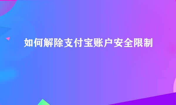 如何解除支付宝账户安全限制