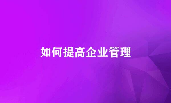 如何提高企业管理