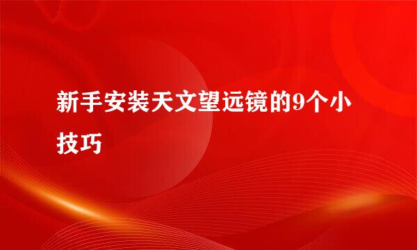 新手安装天文望远镜的9个小技巧