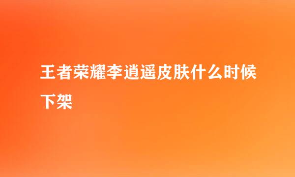 王者荣耀李逍遥皮肤什么时候下架