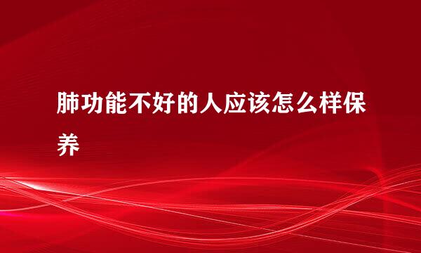 肺功能不好的人应该怎么样保养
