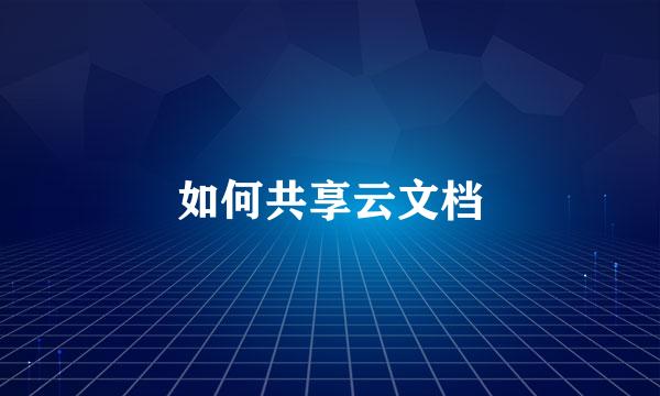 如何共享云文档