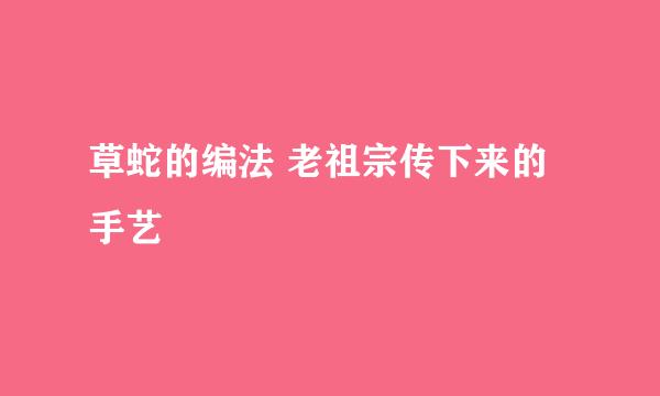 草蛇的编法 老祖宗传下来的手艺