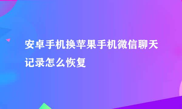 安卓手机换苹果手机微信聊天记录怎么恢复