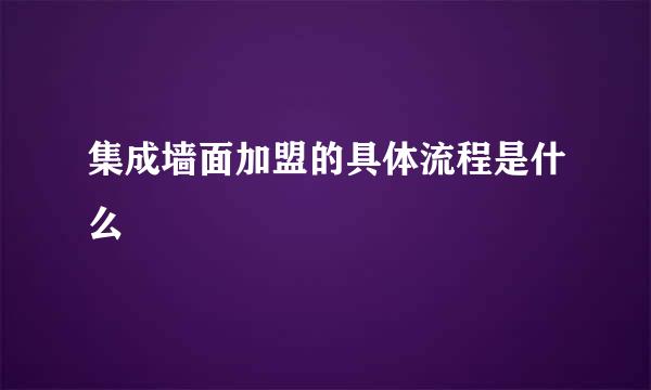集成墙面加盟的具体流程是什么