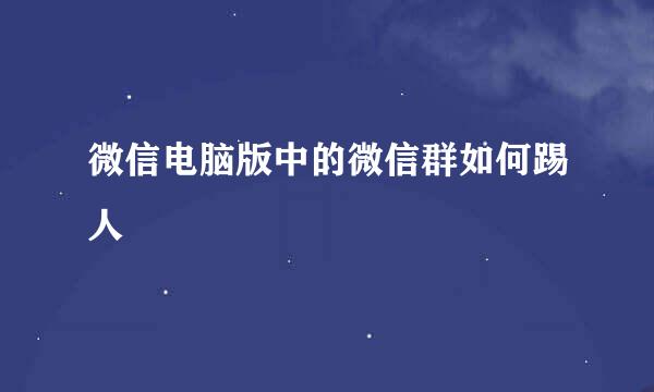 微信电脑版中的微信群如何踢人