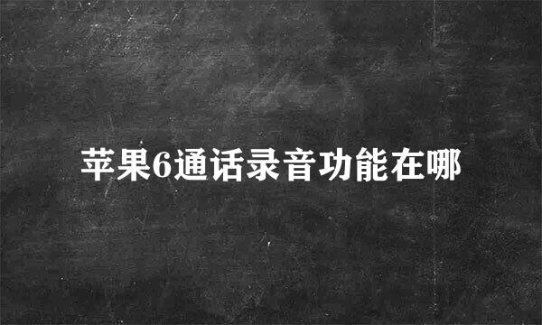 苹果6通话录音功能在哪
