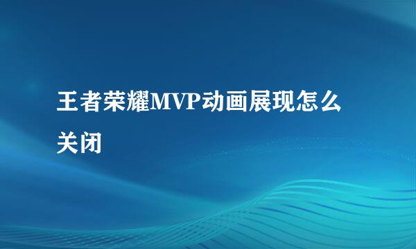 王者荣耀MVP动画展现怎么关闭