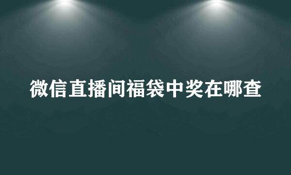 微信直播间福袋中奖在哪查